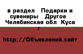  в раздел : Подарки и сувениры » Другое . Челябинская обл.,Куса г.